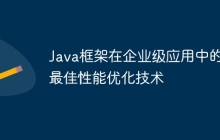 Java框架在企业级应用中的最佳性能优化技术