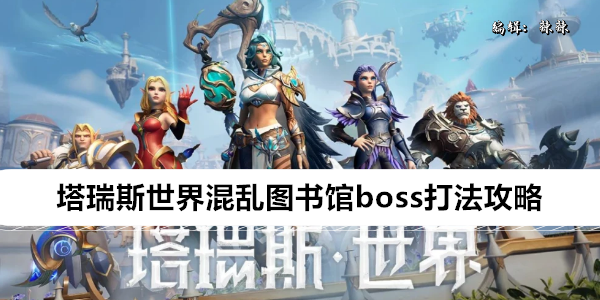《塔瑞斯世界》混乱图书馆boss打法攻略