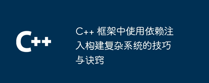 C++ 框架中使用依赖注入构建复杂系统的技巧与诀窍