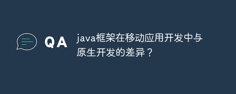 java框架在移动应用开发中与原生开发的差异？