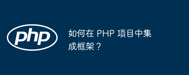 如何在 PHP 项目中集成框架？