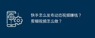 快手怎么发布动态视频赚钱？剪辑视频怎么做？