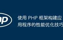 使用 PHP 框架构建应用程序的性能优化技巧