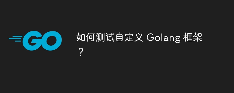 如何测试自定义 Golang 框架？