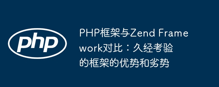 PHP框架与Zend Framework对比：久经考验的框架的优势和劣势