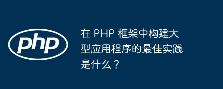 在 PHP 框架中构建大型应用程序的最佳实践是什么？