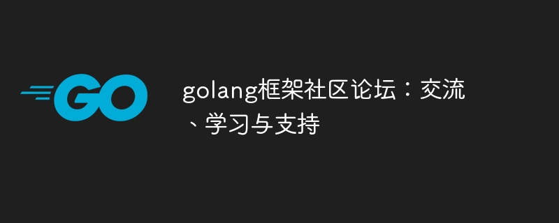 golang框架社区论坛：交流、学习与支持