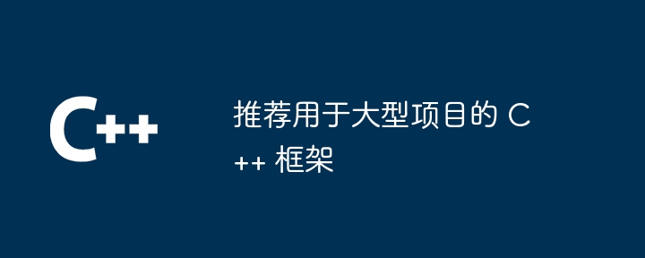 推荐用于大型项目的 C++ 框架