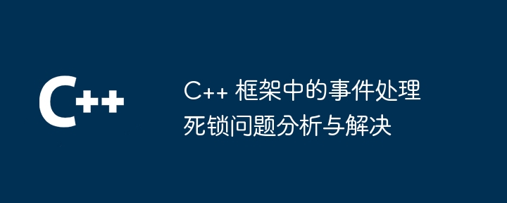 C++ 框架中的事件处理死锁问题分析与解决