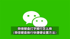 微信键盘打字换行怎么换(微信键盘换行快捷键设置方法)