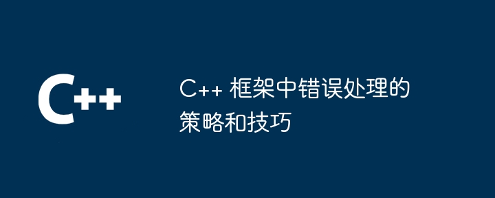C++ 框架中错误处理的策略和技巧