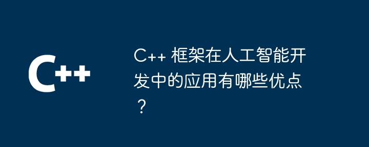 C++ 框架在人工智能开发中的应用有哪些优点？