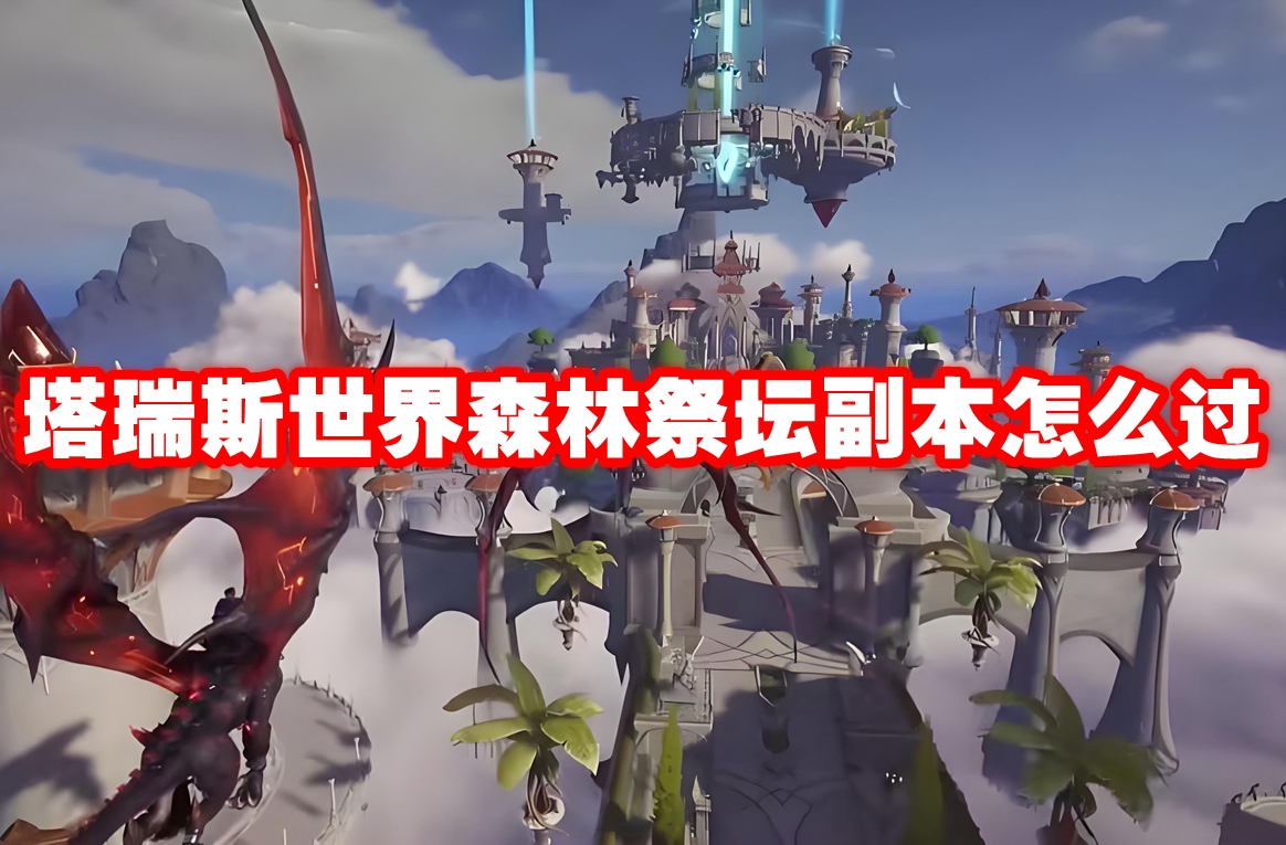 塔瑞斯世界森林祭坛副本怎么过 塔瑞斯世界森林祭坛副本打法攻略