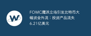 FOMC鹰派立场引发比特币大幅资金外流：投资产品流失6.21亿美元