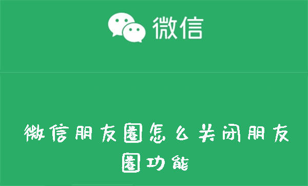 微信怎么关闭朋友圈_微信朋友圈关闭步骤一览