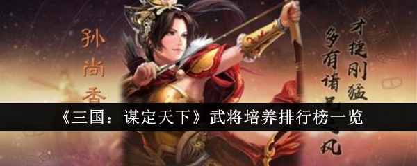 《三国:谋定天下》武将培养排行榜一览