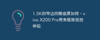 1.5K四窄边四微曲屏加持，vivo X200 Pro带来极致视觉体验