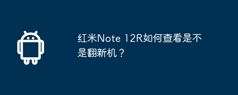 Comment vérifier si Redmi Note 12R est un appareil reconditionné ?