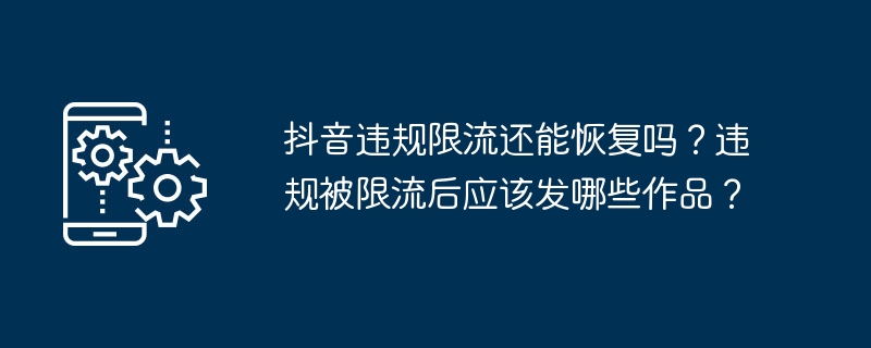 抖音违规限流还能恢复吗？违规被限流后应该发哪些作品？