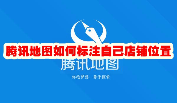 騰訊地圖怎麼標註自己店鋪位置 騰訊地圖定位怎麼設定自己家店鋪