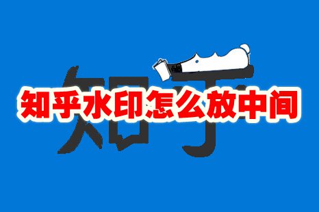 知乎水印怎么放中间 知乎水印设置在中间