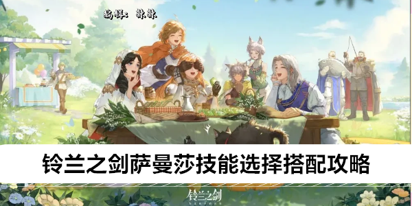 《铃兰之剑》萨曼莎技能选择搭配攻略