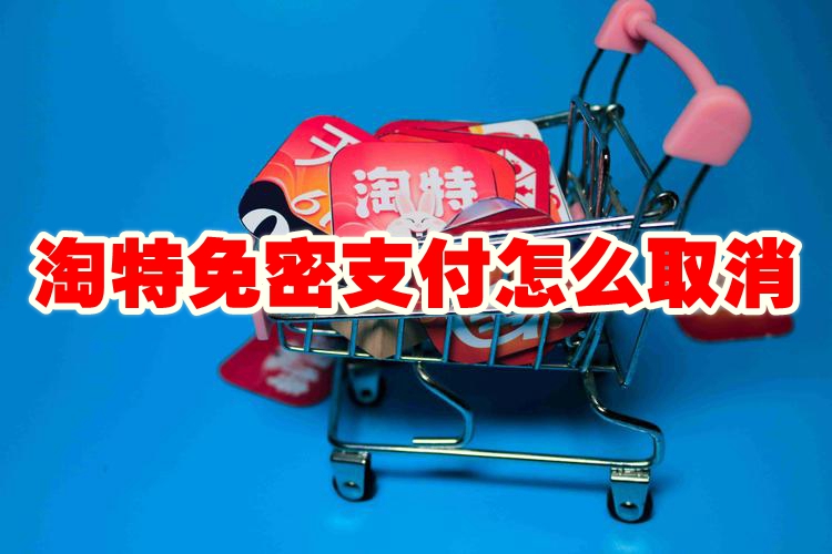 淘特免密支付怎么取消 淘特免密支付怎么关闭
