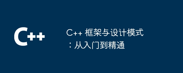 C++ 框架与设计模式：从入门到精通