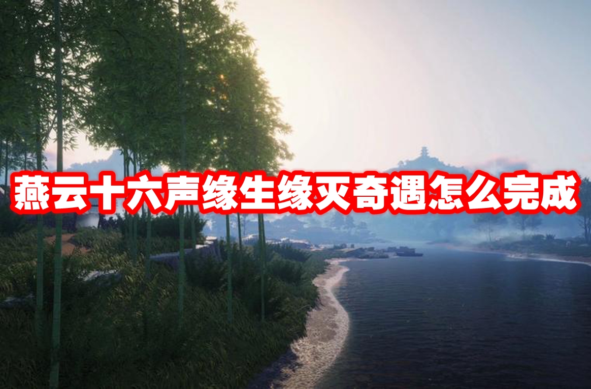 燕云十六声缘生缘灭奇遇怎么完成 燕云十六声缘生缘灭奇遇攻略流程