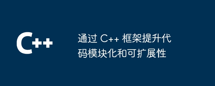 通过 C++ 框架提升代码模块化和可扩展性