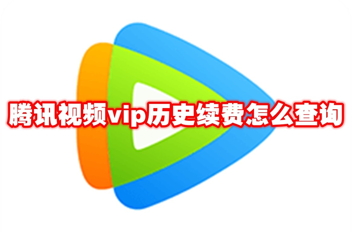腾讯视频vip历史续费怎么查询 腾讯视频vip历史续费查询方法