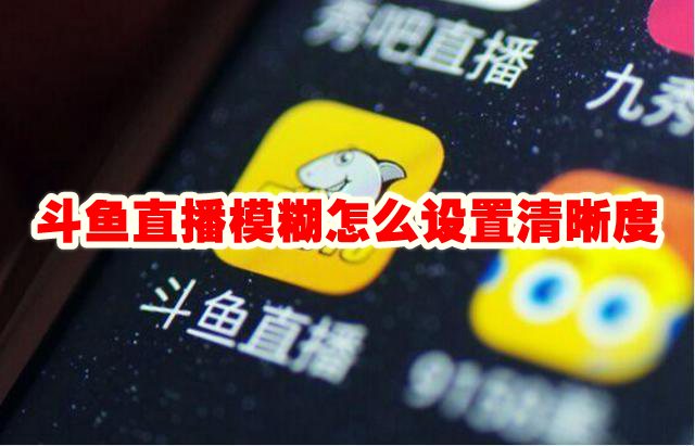斗鱼直播模糊怎么设置清晰度 斗鱼直播模糊怎么办