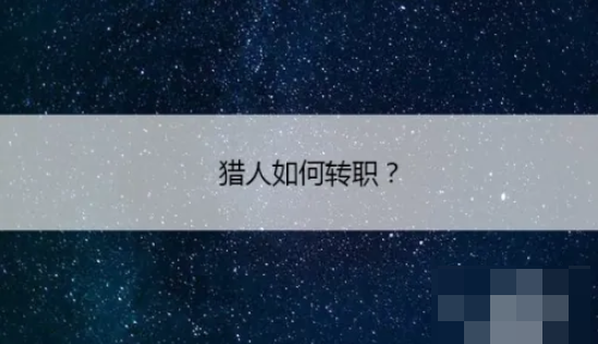 猎人手游如何转职 猎人怎么转职