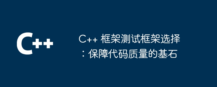 C++ 框架测试框架选择：保障代码质量的基石