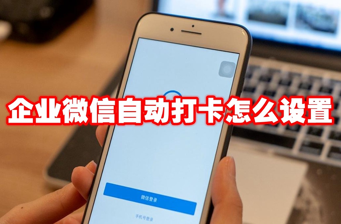 企业微信自动打卡怎么设置 企业微信自动打卡设置方法