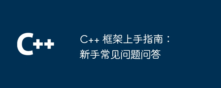 c++ 框架上手指南：新手常见问题问答