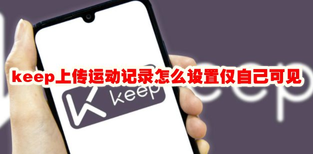 keep上传运动记录怎么设置仅自己可见 keep运动记录设置仅自己可见方法