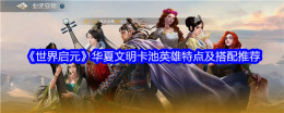《世界启元》华夏文明卡池英雄特点及搭配推荐