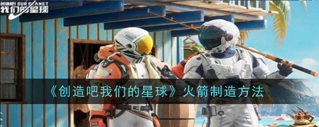 《创造吧我们的星球》火箭制造方法