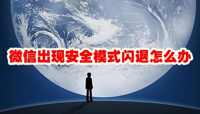 微信出现安全模式闪退怎么办 微信出现安全模式闪退怎么回事