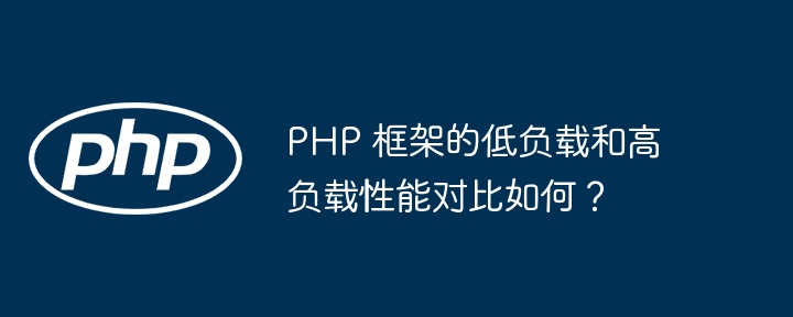 PHP 框架的低负载和高负载性能对比如何？