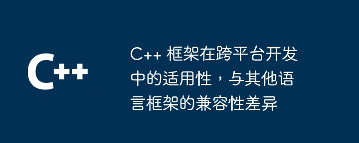 C++ 框架在跨平台开发中的适用性，与其他语言框架的兼容性差异