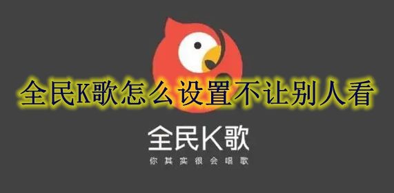 全民K歌怎么设置不让别人看 全民K歌设置不让别人看方法