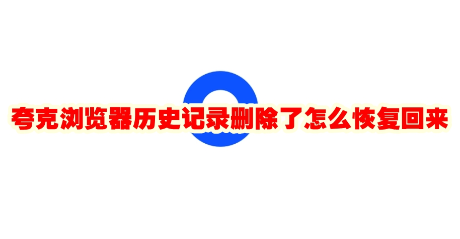 夸克浏览器历史记录删除了怎么恢复回来 夸克浏览器历史记录找回方法