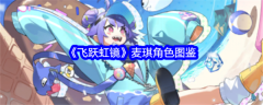 飞跃虹镜麦琪角色怎么样  飞跃虹镜麦琪角色图鉴介绍