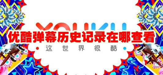 优酷弹幕历史记录在哪查看 优酷弹幕历史记录查看方法