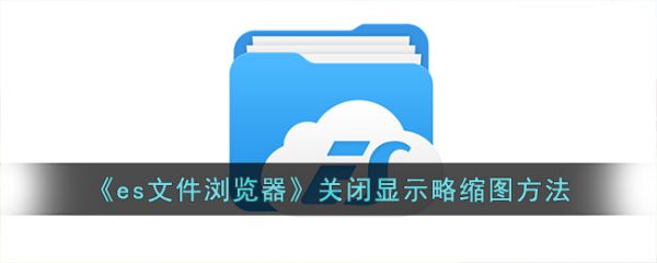 es文件瀏覽器怎麼關閉顯示略縮圖 ES文件瀏覽器關閉顯示略縮圖方法