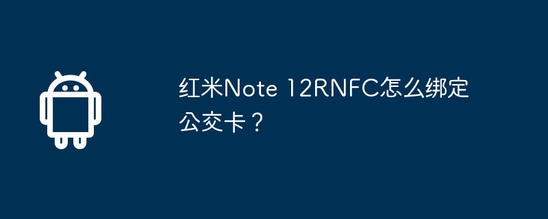 红米Note 12RNFC怎么绑定公交卡？