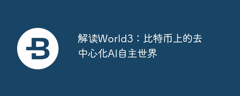 解读world3:比特币上的去中心化ai自主世界