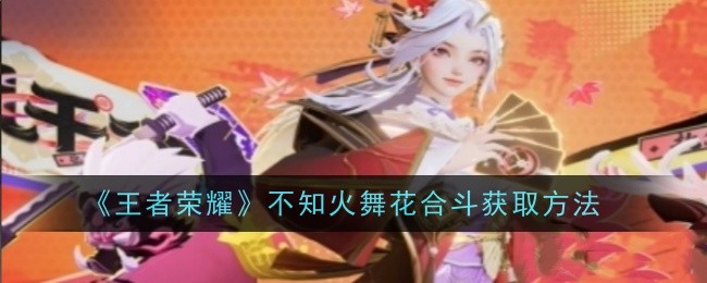 《王者荣耀》不知火舞花合斗获取方法